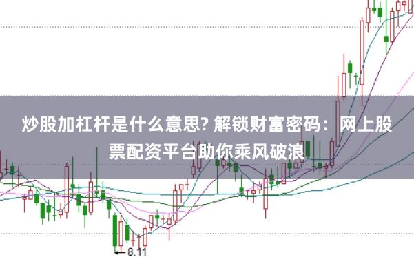 炒股加杠杆是什么意思? 解锁财富密码：网上股票配资平台助你乘风破浪