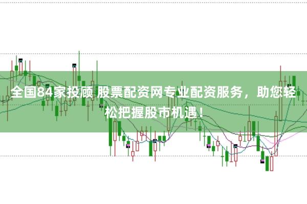 全国84家投顾 股票配资网专业配资服务，助您轻松把握股市机遇！