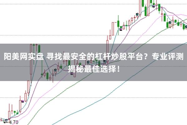 阳美网实盘 寻找最安全的杠杆炒股平台？专业评测揭秘最佳选择！