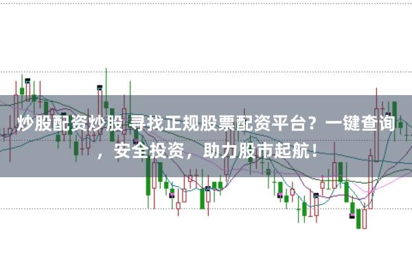 炒股配资炒股 寻找正规股票配资平台？一键查询，安全投资，助力股市起航！