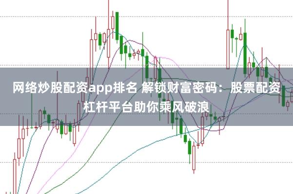 网络炒股配资app排名 解锁财富密码：股票配资杠杆平台助你乘风破浪