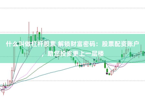 什么叫做杠杆股票 解锁财富密码：股票配资账户，助您投资更上一层楼