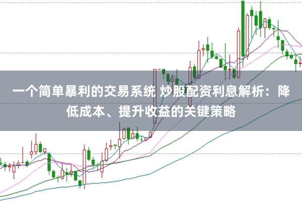 一个简单暴利的交易系统 炒股配资利息解析：降低成本、提升收益的关键策略