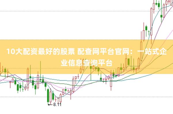 10大配资最好的股票 配查网平台官网：一站式企业信息查询平台