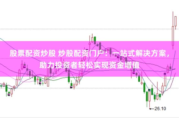 股票配资炒股 炒股配资门户：一站式解决方案，助力投资者轻松实现资金增值