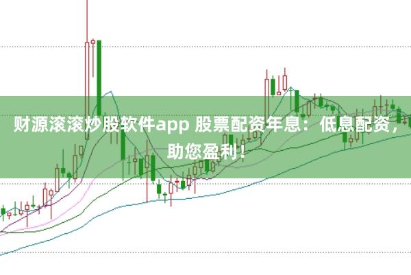 财源滚滚炒股软件app 股票配资年息：低息配资，助您盈利！