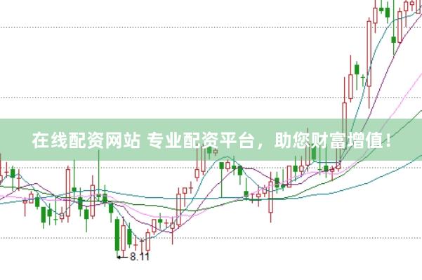 在线配资网站 专业配资平台，助您财富增值！