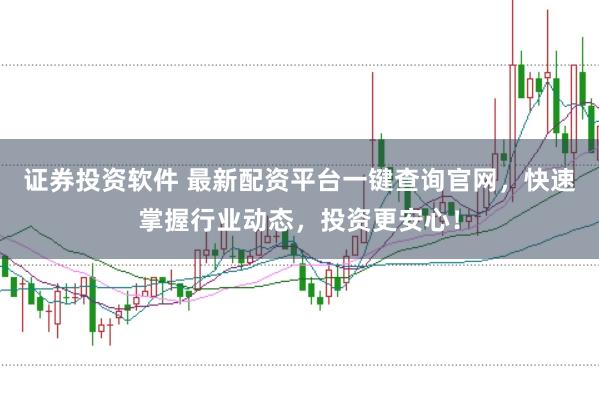 证券投资软件 最新配资平台一键查询官网，快速掌握行业动态，投资更安心！