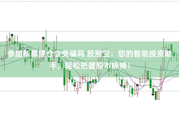 参加私募建仓会受骗吗 股股宝：您的智能投资助手，轻松把握股市脉搏！