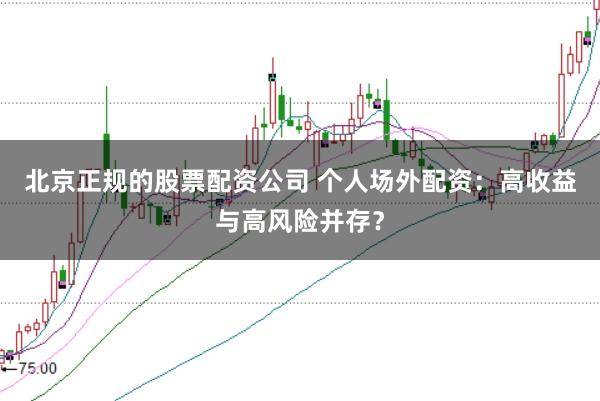 北京正规的股票配资公司 个人场外配资：高收益与高风险并存？