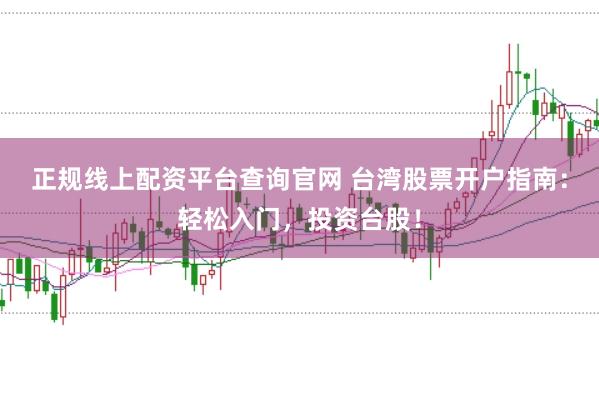 正规线上配资平台查询官网 台湾股票开户指南：轻松入门，投资台股！