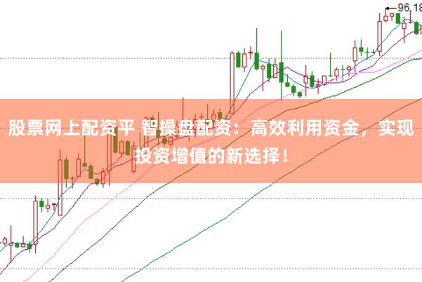 股票网上配资平 智操盘配资：高效利用资金，实现投资增值的新选择！