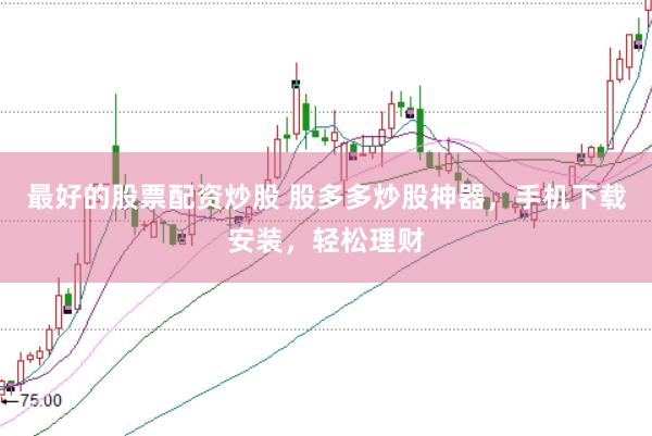 最好的股票配资炒股 股多多炒股神器，手机下载安装，轻松理财