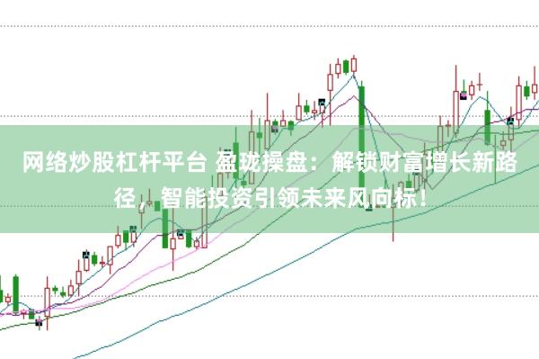 网络炒股杠杆平台 盈珑操盘：解锁财富增长新路径，智能投资引领未来风向标！