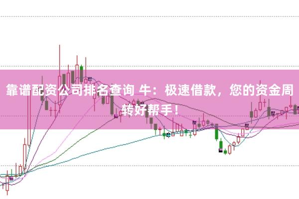 靠谱配资公司排名查询 牛：极速借款，您的资金周转好帮手！