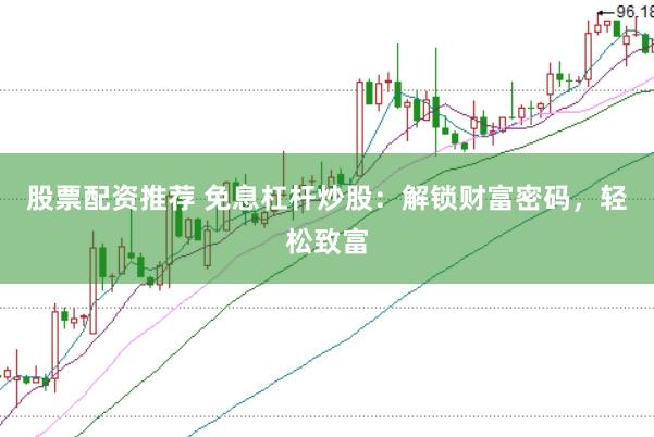 股票配资推荐 免息杠杆炒股：解锁财富密码，轻松致富