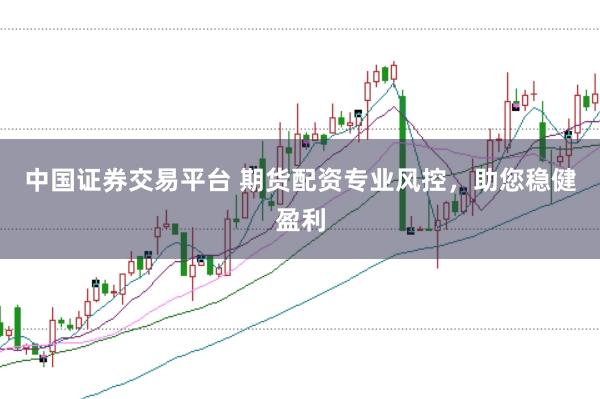 中国证券交易平台 期货配资专业风控，助您稳健盈利