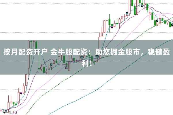 按月配资开户 金牛股配资：助您掘金股市，稳健盈利！