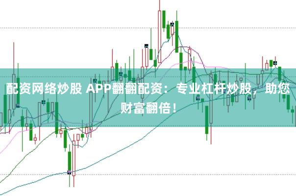 配资网络炒股 APP翻翻配资：专业杠杆炒股，助您财富翻倍！