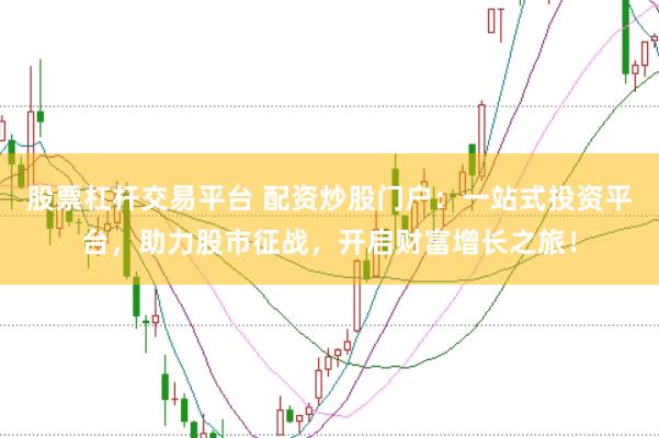股票杠杆交易平台 配资炒股门户：一站式投资平台，助力股市征战，开启财富增长之旅！