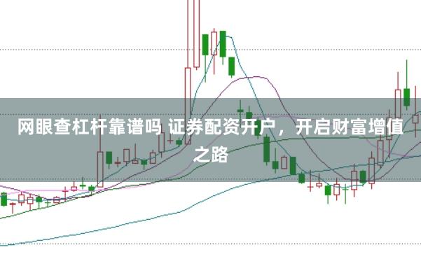 网眼查杠杆靠谱吗 证券配资开户，开启财富增值之路