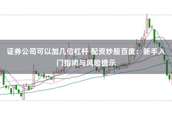 证券公司可以加几倍杠杆 配资炒股百度:新手入门指南与风险提示