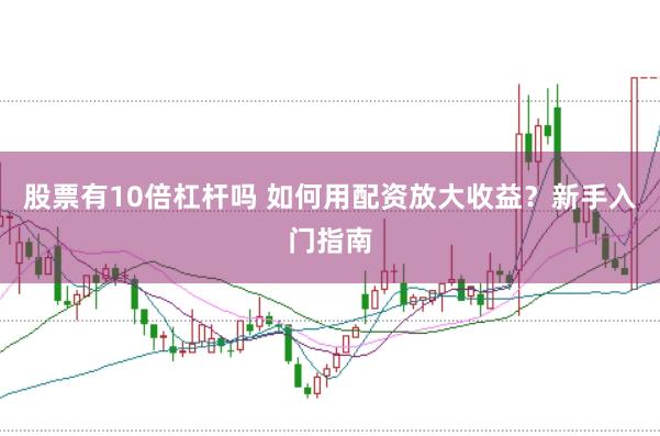 股票有10倍杠杆吗 如何用配资放大收益？新手入门指南