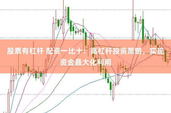 股票有杠杆 配资一比十:高杠杆投资策略,实现资金最大化利用
