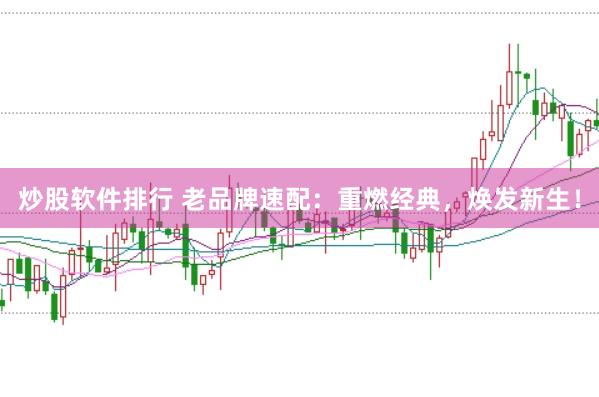 炒股软件排行 老品牌速配：重燃经典，焕发新生！