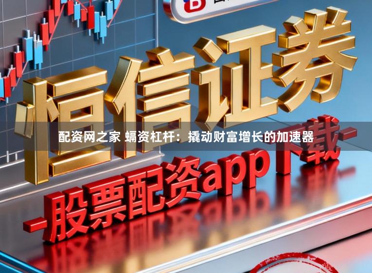 配资网之家 螎资杠杆：撬动财富增长的加速器
