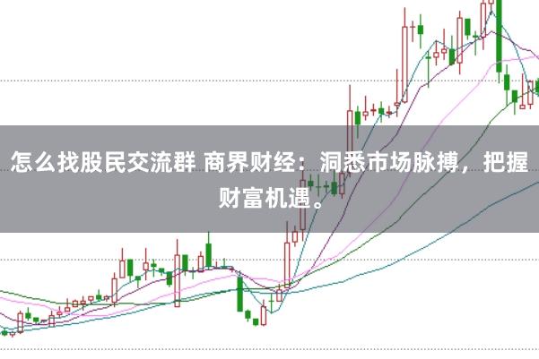 怎么找股民交流群 商界财经：洞悉市场脉搏，把握财富机遇。