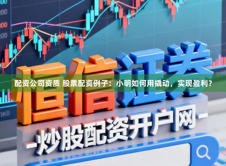 配资公司资质 股票配资例子:小明如何用撬动,实现盈利?