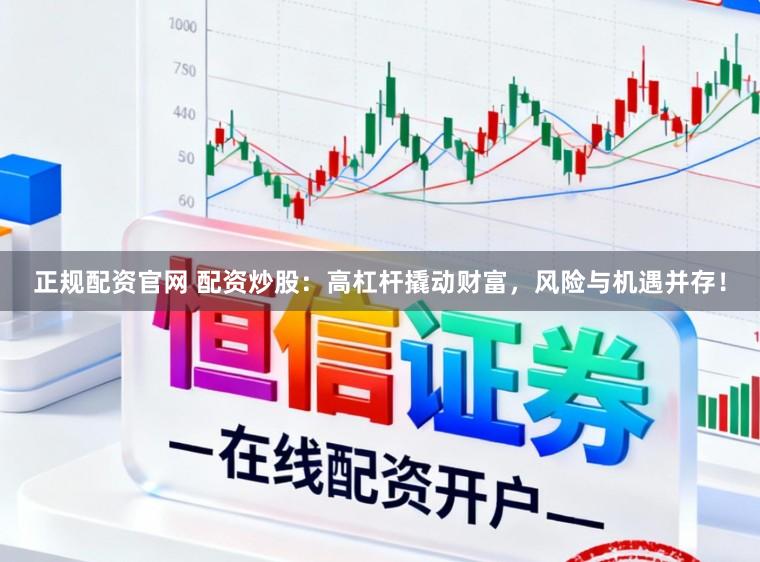 正规配资官网 配资炒股：高杠杆撬动财富，风险与机遇并存！