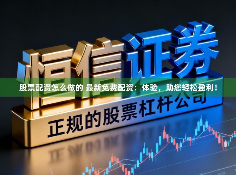 股票配资怎么做的 最新免费配资：体验，助您轻松盈利！