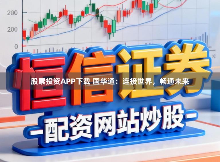 股票投资APP下载 国华通：连接世界，畅通未来
