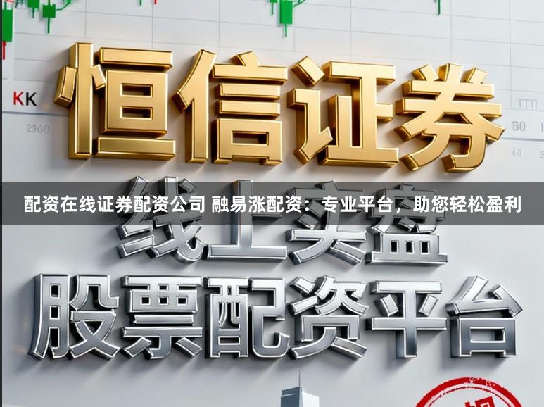 配资在线证券配资公司 融易涨配资：专业平台，助您轻松盈利