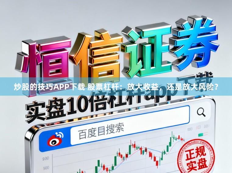 炒股的技巧APP下载 股票杠杆：放大收益，还是放大风险？