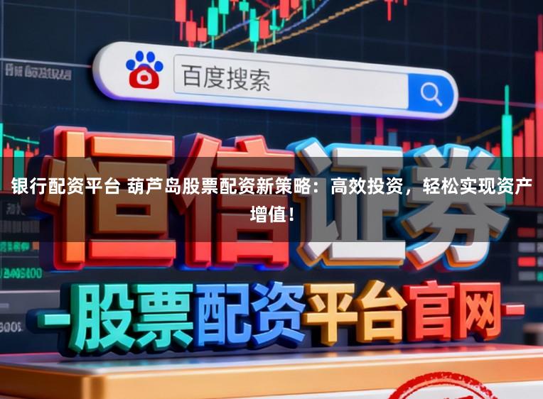 银行配资平台 葫芦岛股票配资新策略：高效投资，轻松实现资产增值！