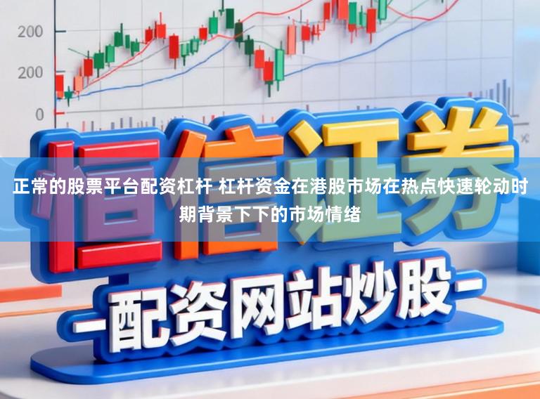 正常的股票平台配资杠杆 杠杆资金在港股市场在热点快速轮动时期背景下下的市场情绪