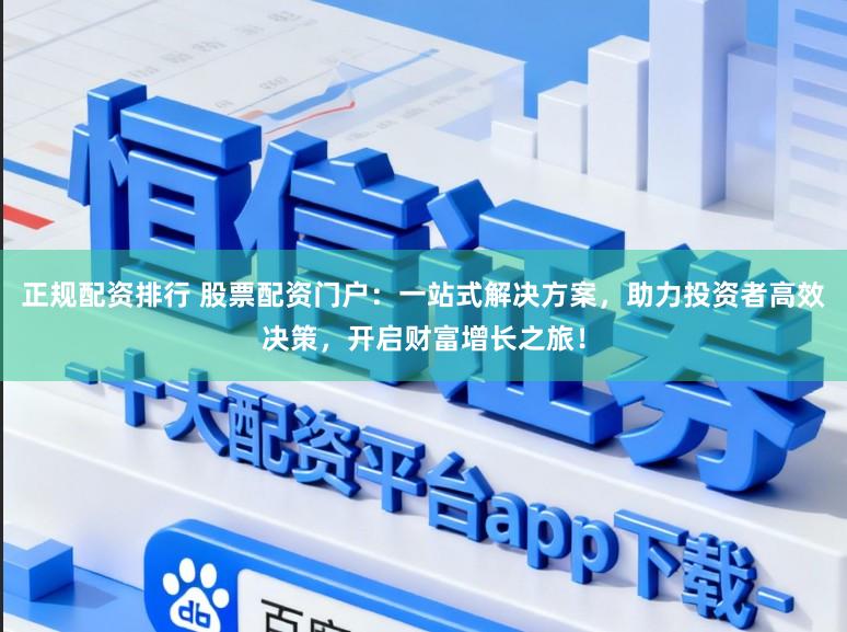 正规配资排行 股票配资门户：一站式解决方案，助力投资者高效决策，开启财富增长之旅！