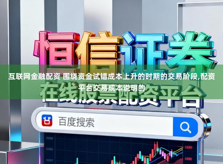 互联网金融配资 围绕资金试错成本上升的时期的交易阶段,配资平台交易成本说明的