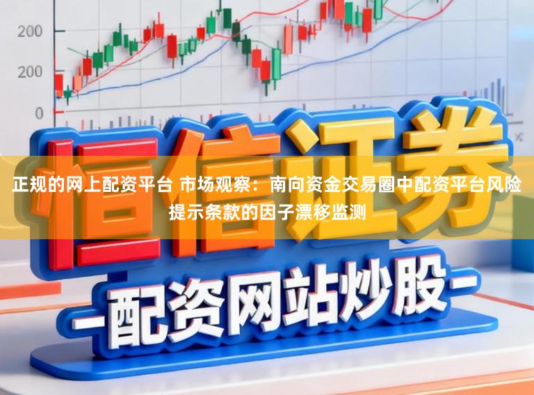 正规的网上配资平台 市场观察:南向资金交易圈中配资平台风险提示条款的因子漂移监测