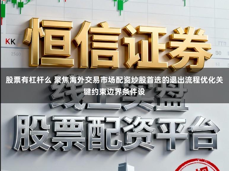 股票有杠杆么 聚焦海外交易市场配资炒股首选的退出流程优化关键约束边界条件设