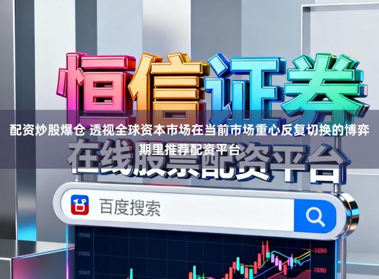 配资炒股爆仓 透视全球资本市场在当前市场重心反复切换的博弈期里推荐配资平台