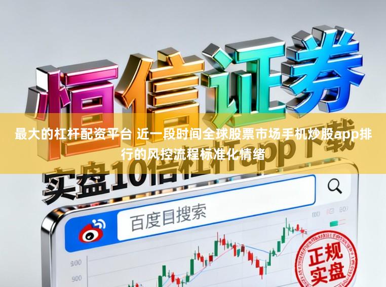 最大的杠杆配资平台 近一段时间全球股票市场手机炒股app排行的风控流程标准化情绪