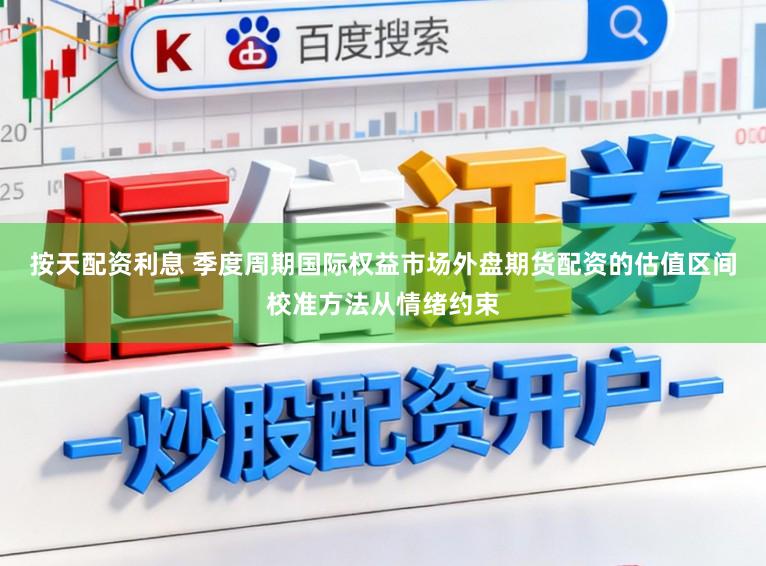 按天配资利息 季度周期国际权益市场外盘期货配资的估值区间校准方法从情绪约束