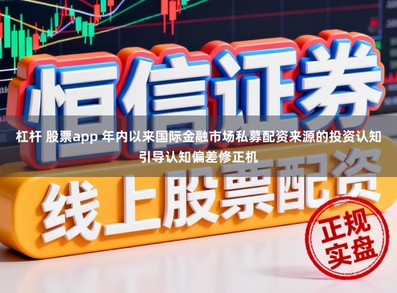 杠杆 股票app 年内以来国际金融市场私募配资来源的投资认知引导认知偏差修正机