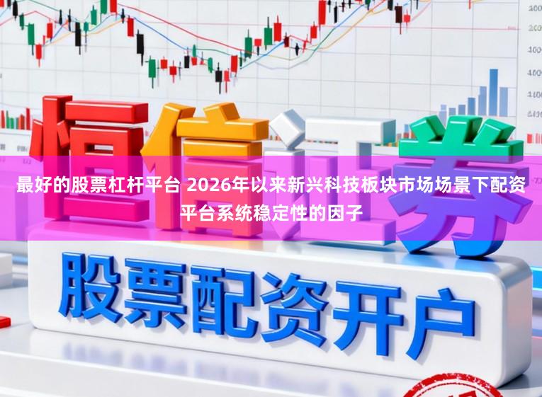 最好的股票杠杆平台 2026年以来新兴科技板块市场场景下配资平台系统稳定性的因子
