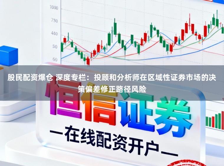 股民配资爆仓 深度专栏：投顾和分析师在区域性证券市场的决策偏差修正路径风险