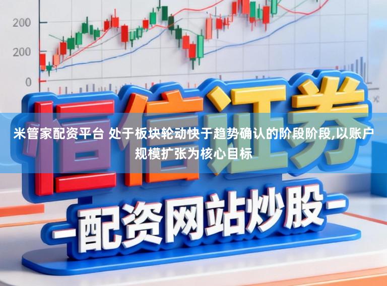 米管家配资平台 处于板块轮动快于趋势确认的阶段阶段，以账户规模扩张为核心目标